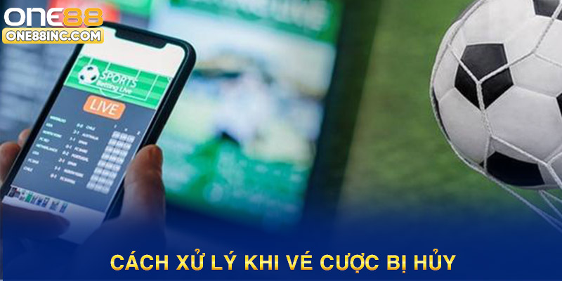 Cách xử lý khi vé cược bị hủy