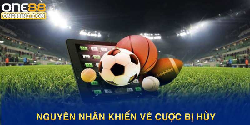 Những nguyên nhân chủ yếu khiến vé cược bị hủy