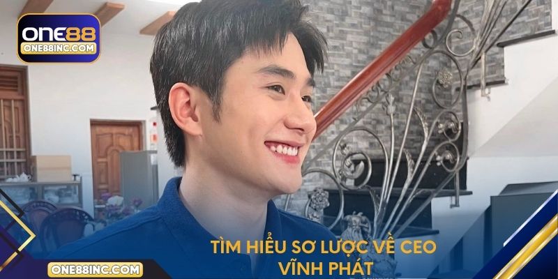 Tìm hiểu sơ lược về CEO Vĩnh Phát